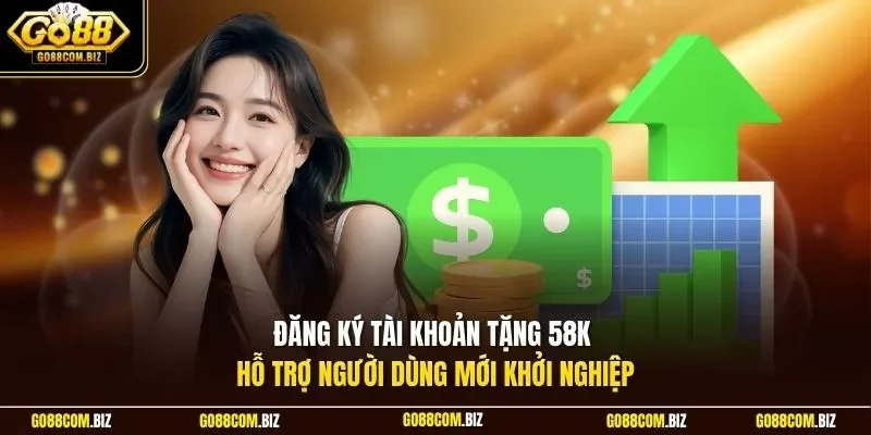 Đăng ký tài khoản tặng 58k hỗ trợ người dùng mới khởi nghiệp