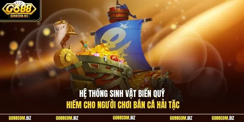 Hệ thống sinh vật biển quý hiếm cho người chơi bắn cá hải tặc